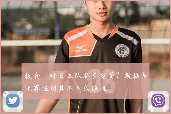 板仓滉对日本队有多重要?数据与比赛证明其不可或缺性