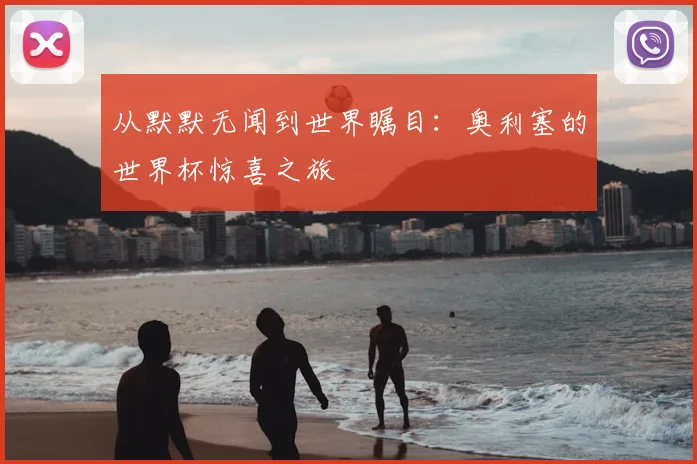 从默默无闻到世界瞩目:奥利塞的世界杯惊喜之旅
