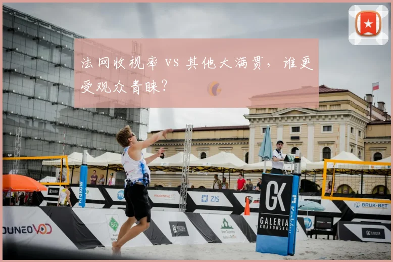 法网收视率 vs 其他大满贯，谁更受观众青睐？
