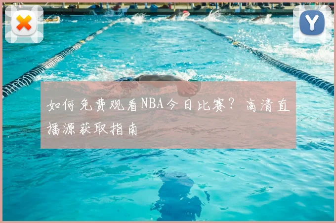 如何免费观看NBA今日比赛?高清直播源获取指南
