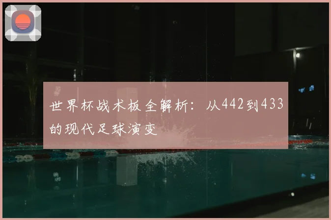世界杯战术板全解析:从442到433的现代足球演变