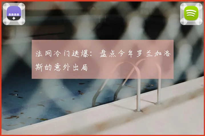 法网冷门迭爆：盘点今年罗兰加洛斯的意外出局