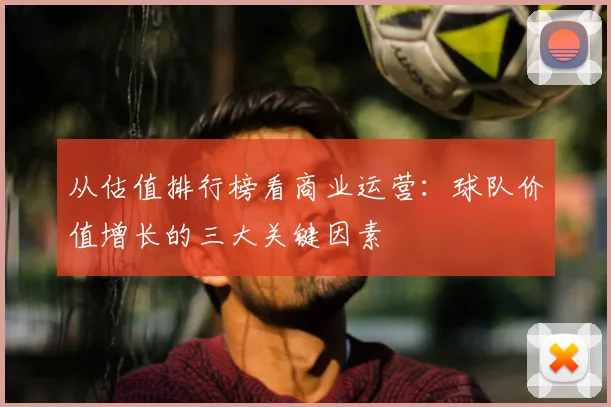 从估值排行榜看商业运营：球队价值增长的三大关键因素