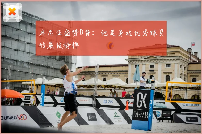 库尼亚盛赞B费:他是身边优秀球员的最佳榜样