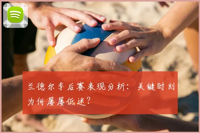 兰德尔季后赛表现分析：关键时刻为何屡屡低迷？