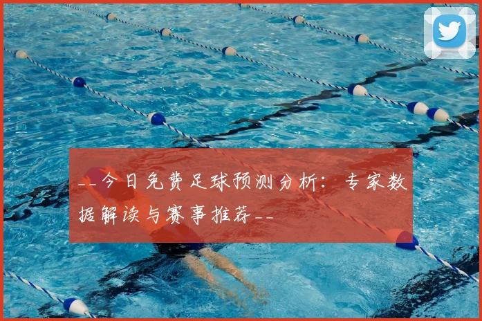 __今日免费足球预测分析:专家数据解读与赛事推荐__