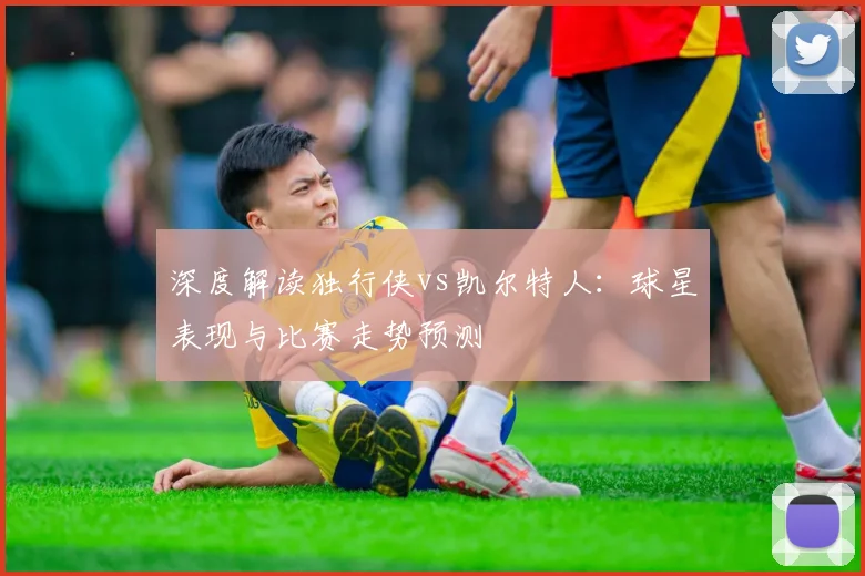 深度解读独行侠vs凯尔特人:球星表现与比赛走势预测