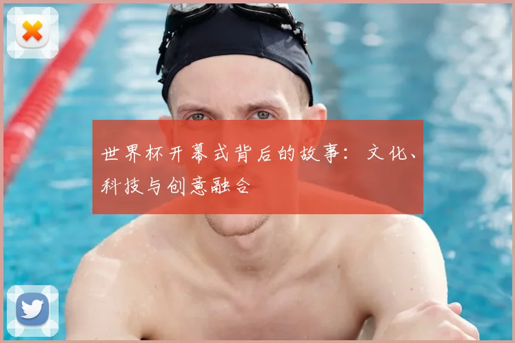 世界杯开幕式背后的故事:文化、科技与创意融合