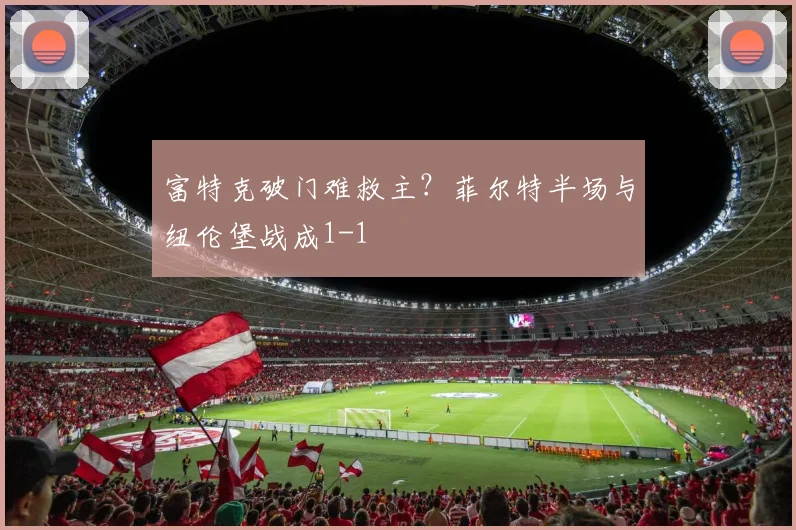 富特克破门难救主?菲尔特半场与纽伦堡战成1-1