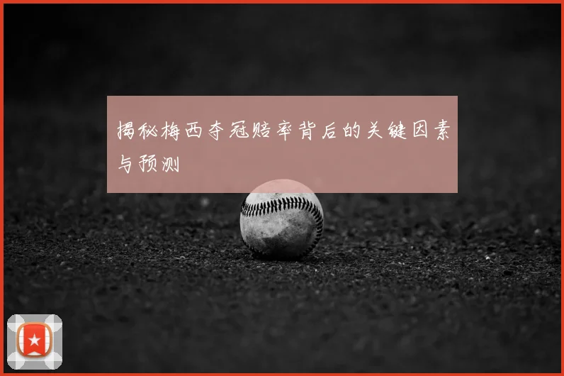 揭秘梅西夺冠赔率背后的关键因素与预测