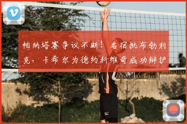 帕纳塔赛争议不断!名宿批布勃利克,卡希尔为德约科维奇成功辩护