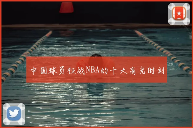 中国球员征战NBA的十大高光时刻