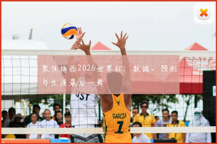 聚焦梅西2026世界杯：数据、预测与生涯最后一舞