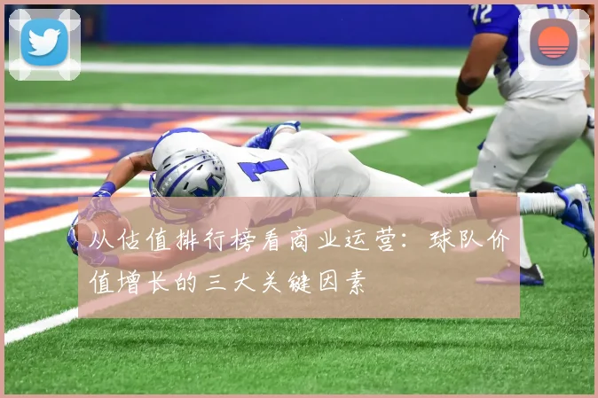 从估值排行榜看商业运营：球队价值增长的三大关键因素