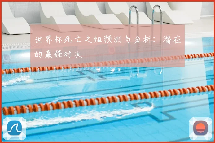 世界杯死亡之组预测与分析:潜在的最强对决