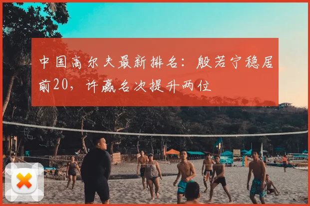 中国高尔夫最新排名:殷若宁稳居前20,许赢名次提升两位